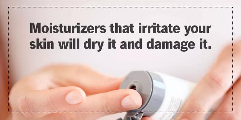 Moisturizers that irritate your skin will dry it and damage it.